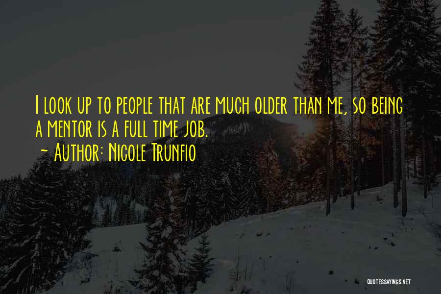 Nicole Trunfio Quotes: I Look Up To People That Are Much Older Than Me, So Being A Mentor Is A Full Time Job.