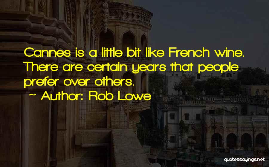 Rob Lowe Quotes: Cannes Is A Little Bit Like French Wine. There Are Certain Years That People Prefer Over Others.