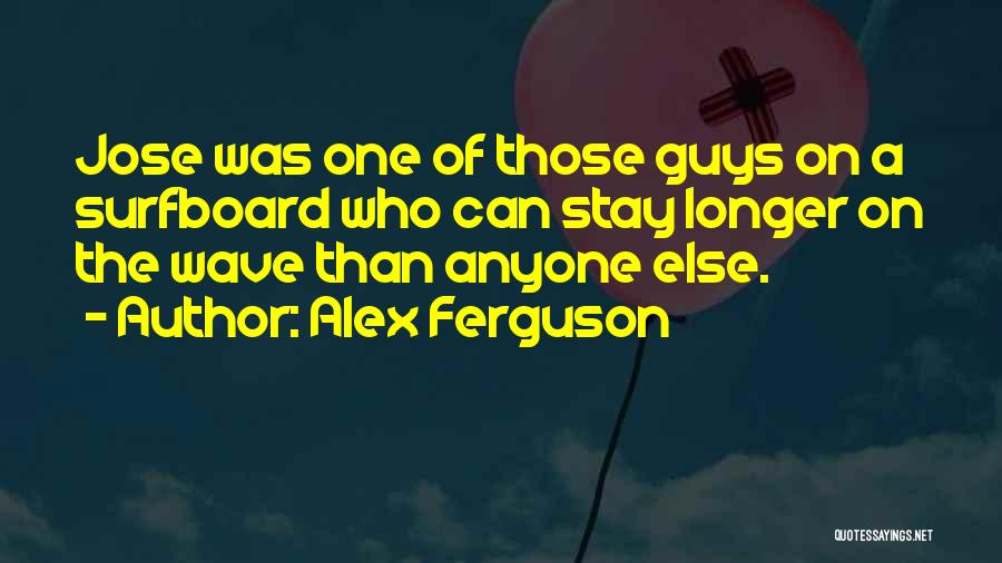 Alex Ferguson Quotes: Jose Was One Of Those Guys On A Surfboard Who Can Stay Longer On The Wave Than Anyone Else.