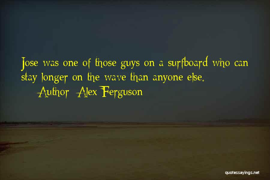 Alex Ferguson Quotes: Jose Was One Of Those Guys On A Surfboard Who Can Stay Longer On The Wave Than Anyone Else.