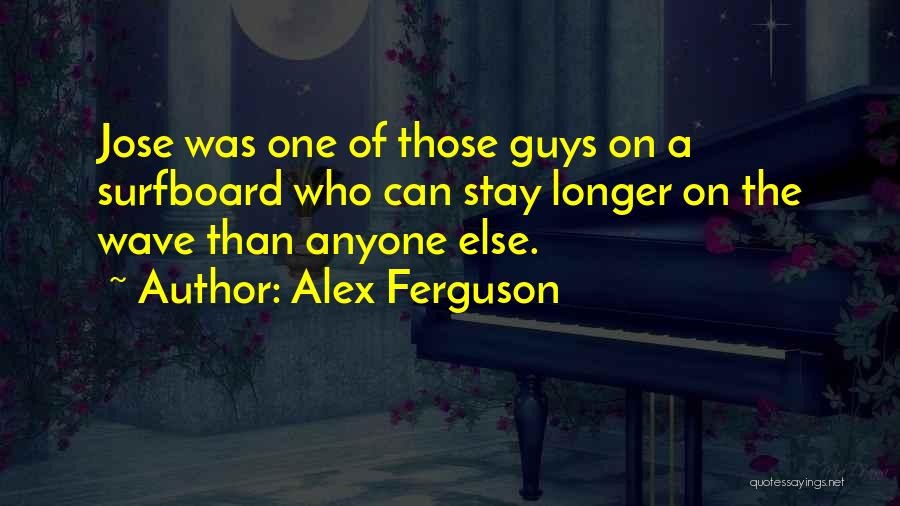 Alex Ferguson Quotes: Jose Was One Of Those Guys On A Surfboard Who Can Stay Longer On The Wave Than Anyone Else.