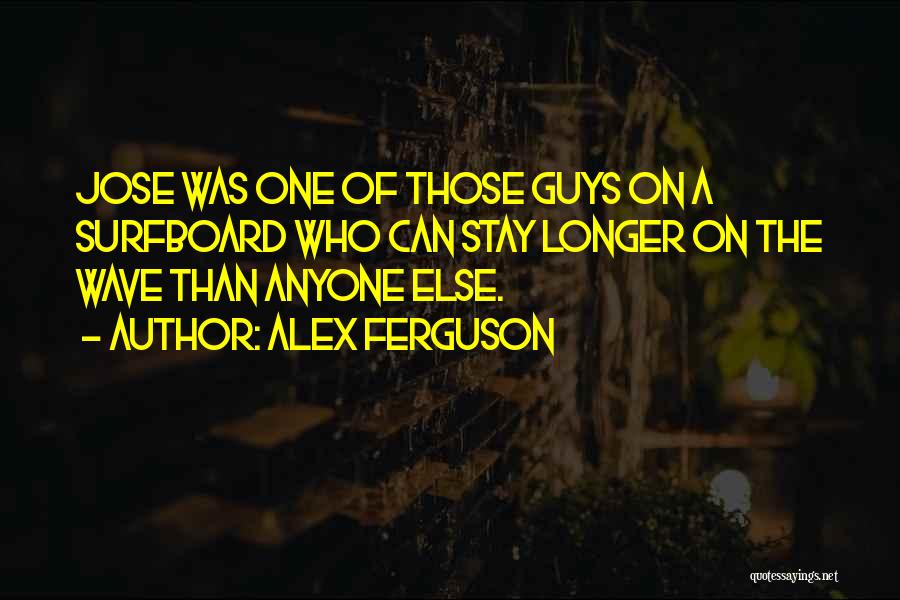 Alex Ferguson Quotes: Jose Was One Of Those Guys On A Surfboard Who Can Stay Longer On The Wave Than Anyone Else.