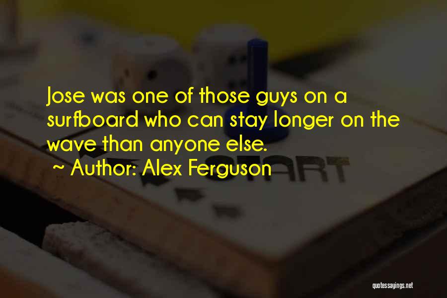 Alex Ferguson Quotes: Jose Was One Of Those Guys On A Surfboard Who Can Stay Longer On The Wave Than Anyone Else.