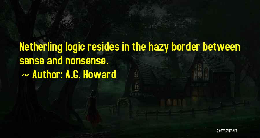 A.G. Howard Quotes: Netherling Logic Resides In The Hazy Border Between Sense And Nonsense.