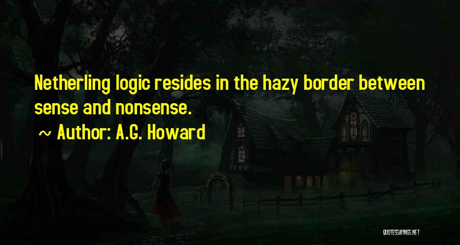 A.G. Howard Quotes: Netherling Logic Resides In The Hazy Border Between Sense And Nonsense.