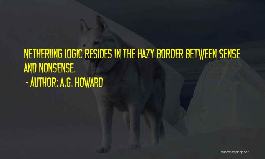 A.G. Howard Quotes: Netherling Logic Resides In The Hazy Border Between Sense And Nonsense.