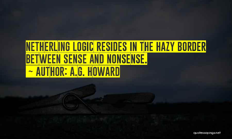 A.G. Howard Quotes: Netherling Logic Resides In The Hazy Border Between Sense And Nonsense.