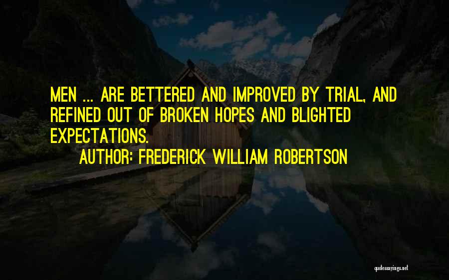 Frederick William Robertson Quotes: Men ... Are Bettered And Improved By Trial, And Refined Out Of Broken Hopes And Blighted Expectations.