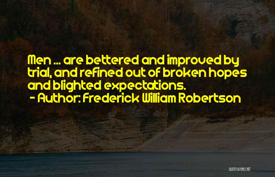 Frederick William Robertson Quotes: Men ... Are Bettered And Improved By Trial, And Refined Out Of Broken Hopes And Blighted Expectations.