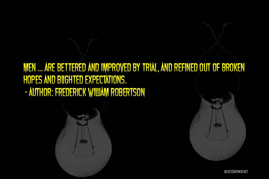 Frederick William Robertson Quotes: Men ... Are Bettered And Improved By Trial, And Refined Out Of Broken Hopes And Blighted Expectations.