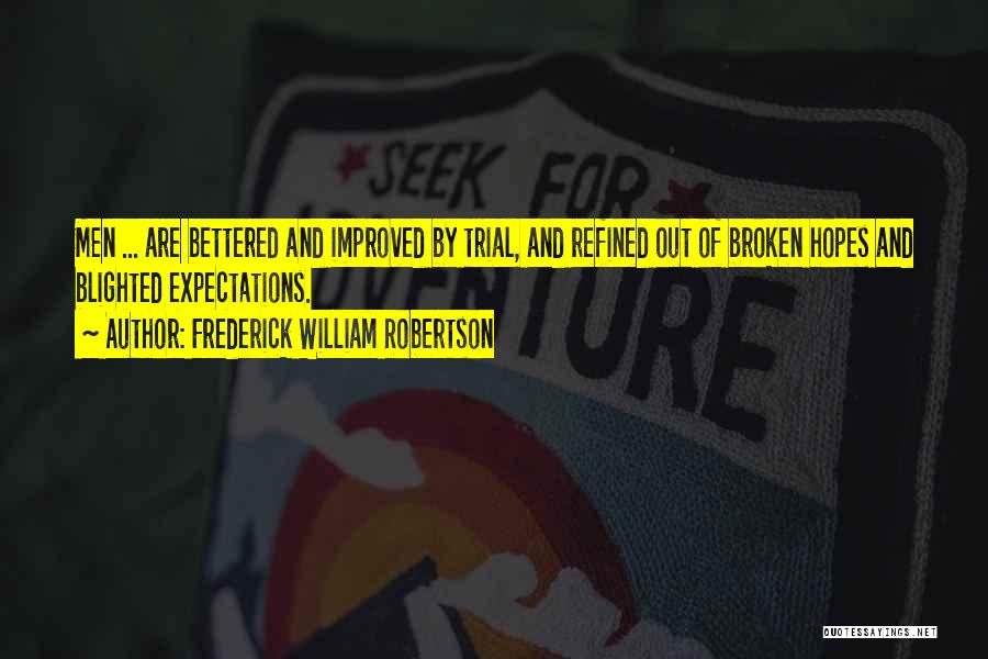 Frederick William Robertson Quotes: Men ... Are Bettered And Improved By Trial, And Refined Out Of Broken Hopes And Blighted Expectations.