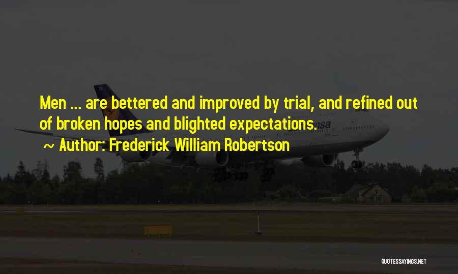 Frederick William Robertson Quotes: Men ... Are Bettered And Improved By Trial, And Refined Out Of Broken Hopes And Blighted Expectations.