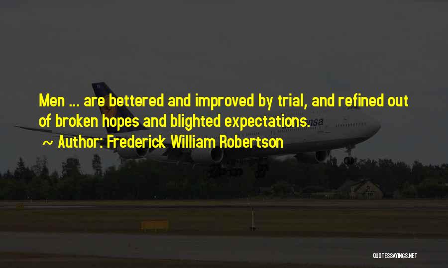 Frederick William Robertson Quotes: Men ... Are Bettered And Improved By Trial, And Refined Out Of Broken Hopes And Blighted Expectations.