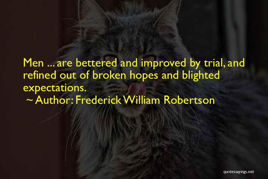 Frederick William Robertson Quotes: Men ... Are Bettered And Improved By Trial, And Refined Out Of Broken Hopes And Blighted Expectations.