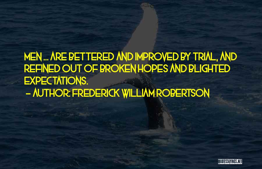 Frederick William Robertson Quotes: Men ... Are Bettered And Improved By Trial, And Refined Out Of Broken Hopes And Blighted Expectations.