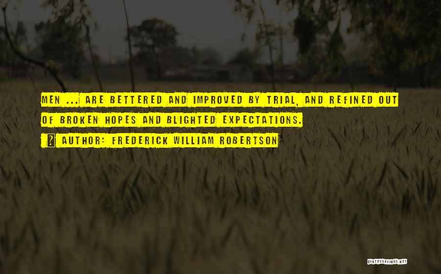 Frederick William Robertson Quotes: Men ... Are Bettered And Improved By Trial, And Refined Out Of Broken Hopes And Blighted Expectations.