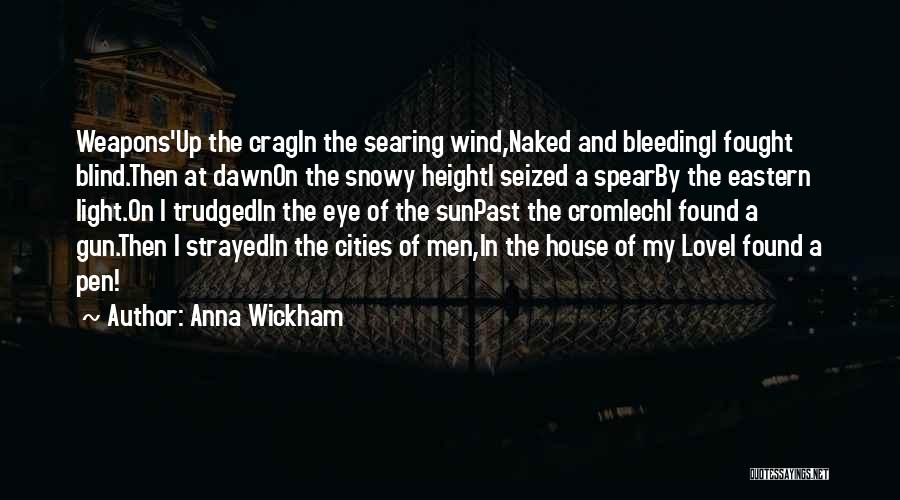Anna Wickham Quotes: Weapons'up The Cragin The Searing Wind,naked And Bleedingi Fought Blind.then At Dawnon The Snowy Heighti Seized A Spearby The Eastern