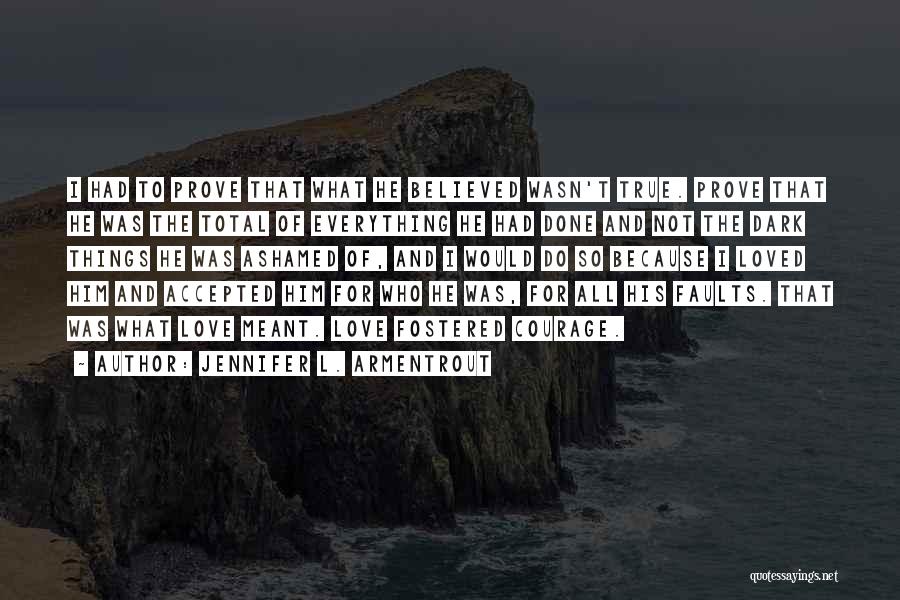 Jennifer L. Armentrout Quotes: I Had To Prove That What He Believed Wasn't True. Prove That He Was The Total Of Everything He Had