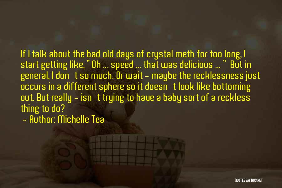 Michelle Tea Quotes: If I Talk About The Bad Old Days Of Crystal Meth For Too Long, I Start Getting Like, Oh ...