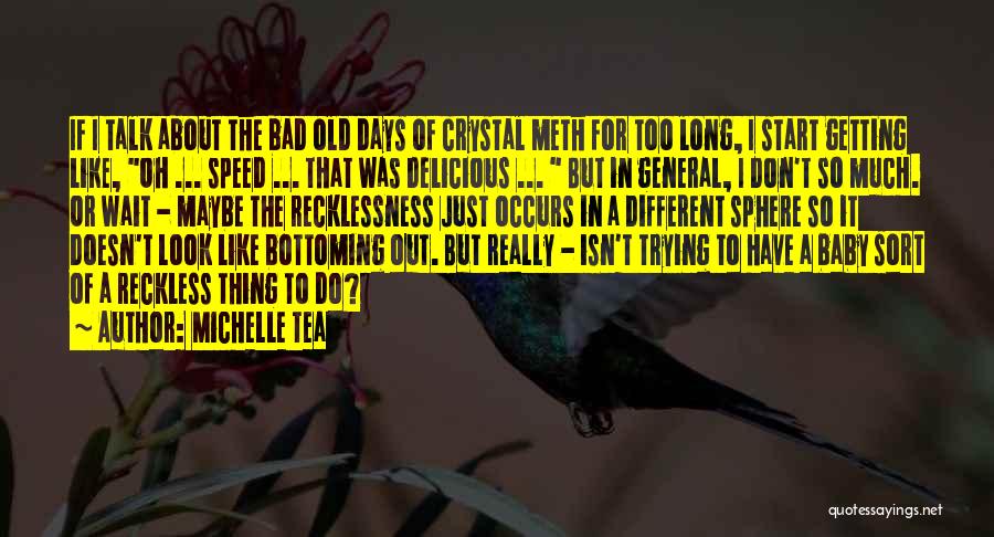 Michelle Tea Quotes: If I Talk About The Bad Old Days Of Crystal Meth For Too Long, I Start Getting Like, Oh ...