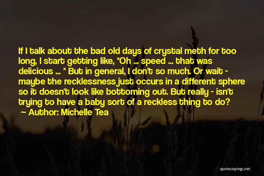 Michelle Tea Quotes: If I Talk About The Bad Old Days Of Crystal Meth For Too Long, I Start Getting Like, Oh ...