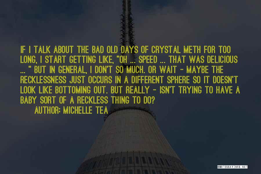 Michelle Tea Quotes: If I Talk About The Bad Old Days Of Crystal Meth For Too Long, I Start Getting Like, Oh ...