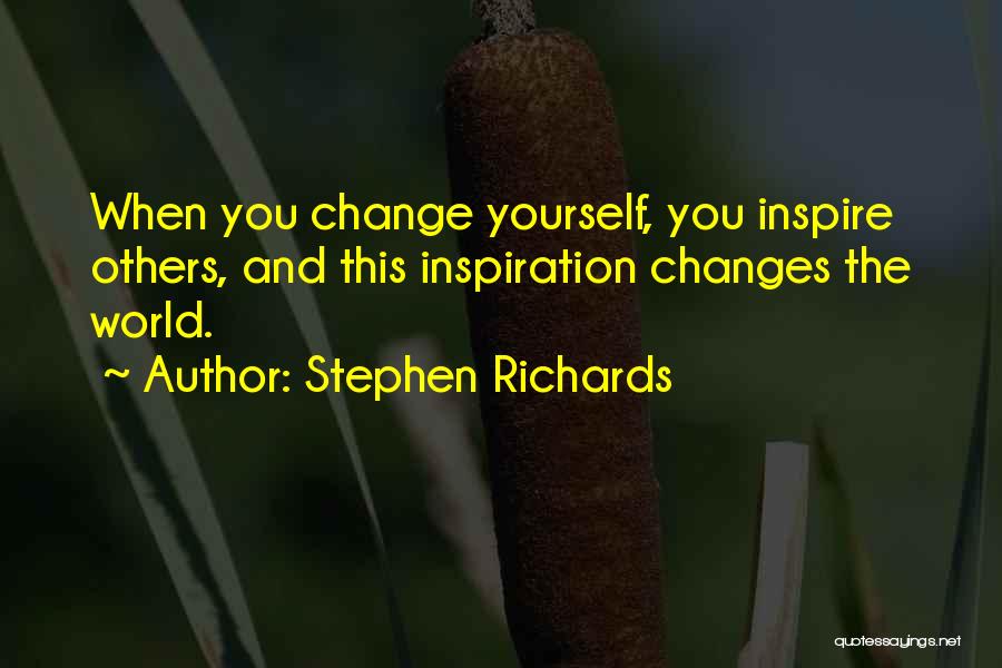 Stephen Richards Quotes: When You Change Yourself, You Inspire Others, And This Inspiration Changes The World.