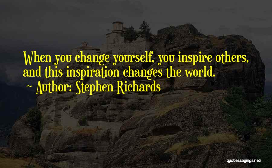 Stephen Richards Quotes: When You Change Yourself, You Inspire Others, And This Inspiration Changes The World.