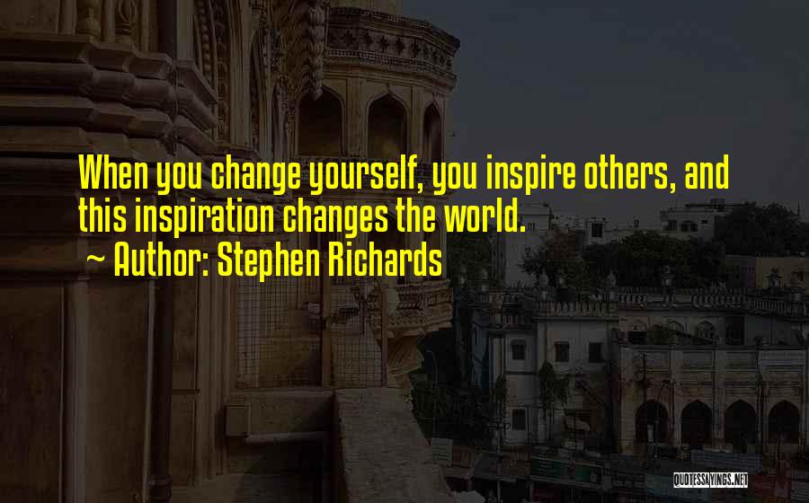 Stephen Richards Quotes: When You Change Yourself, You Inspire Others, And This Inspiration Changes The World.
