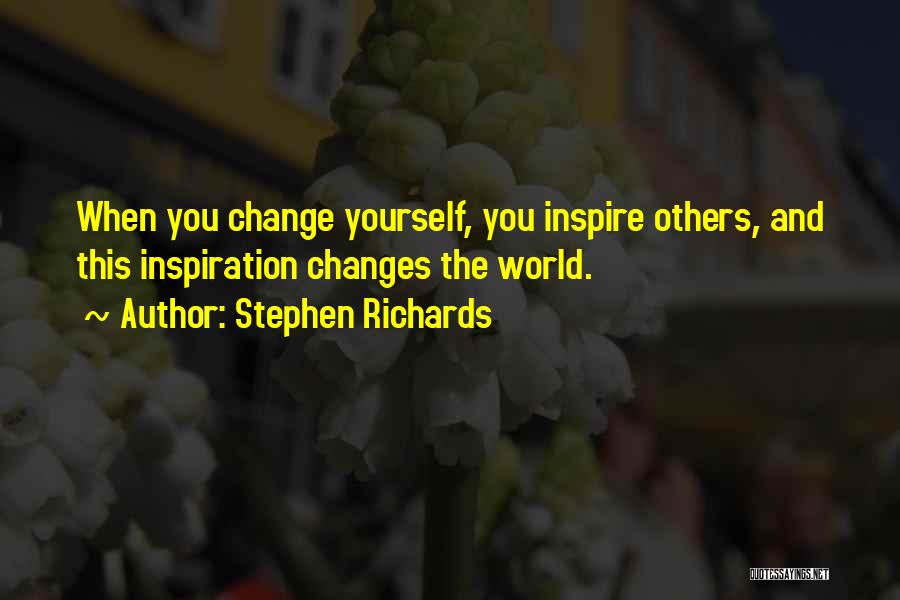 Stephen Richards Quotes: When You Change Yourself, You Inspire Others, And This Inspiration Changes The World.