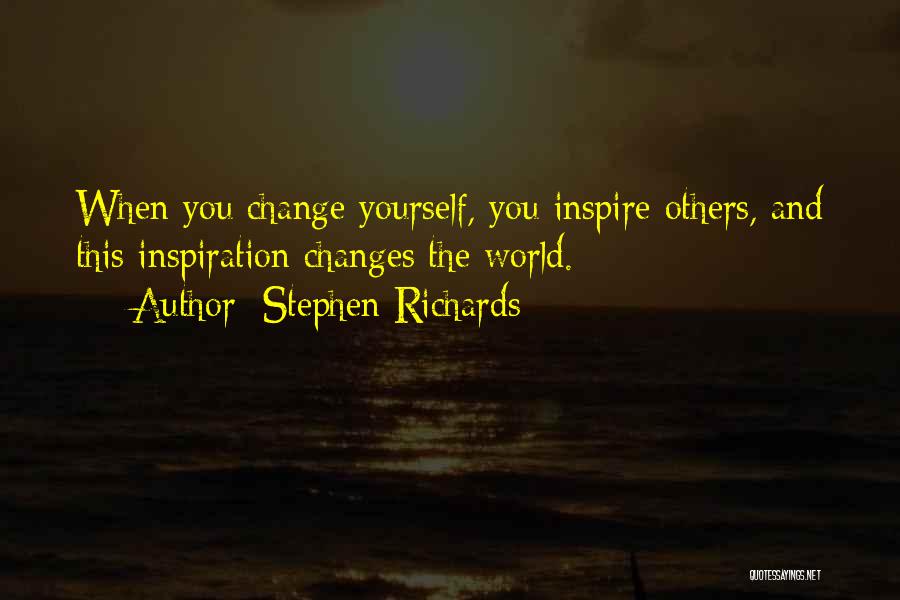 Stephen Richards Quotes: When You Change Yourself, You Inspire Others, And This Inspiration Changes The World.
