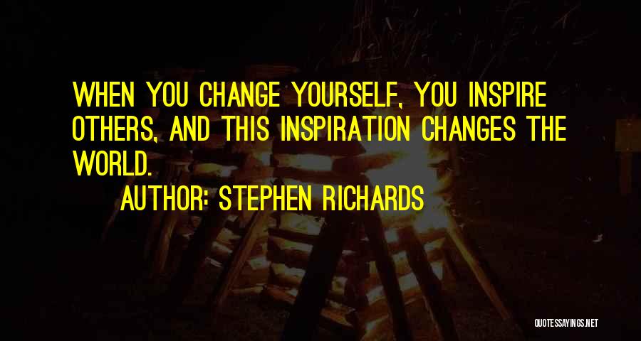 Stephen Richards Quotes: When You Change Yourself, You Inspire Others, And This Inspiration Changes The World.