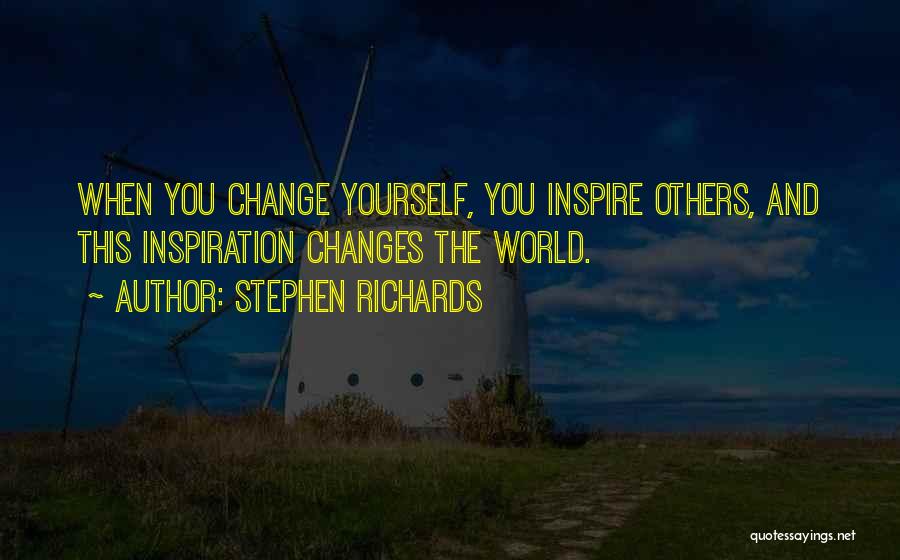 Stephen Richards Quotes: When You Change Yourself, You Inspire Others, And This Inspiration Changes The World.