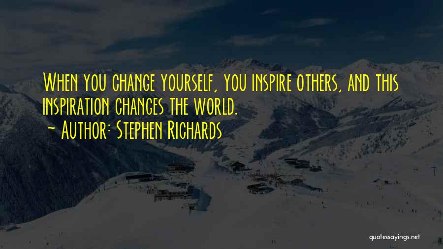 Stephen Richards Quotes: When You Change Yourself, You Inspire Others, And This Inspiration Changes The World.