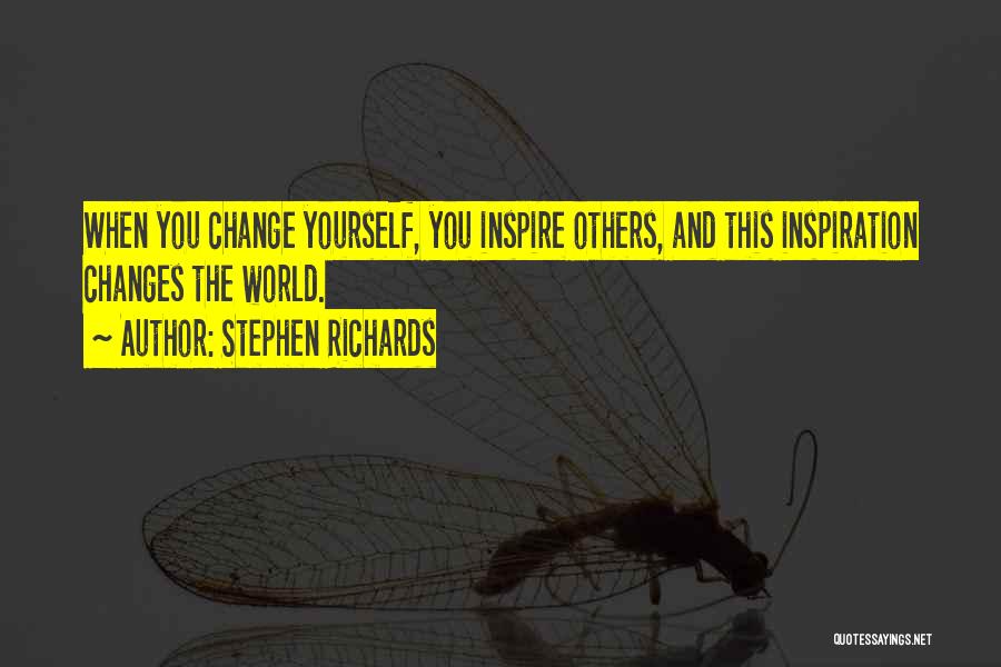 Stephen Richards Quotes: When You Change Yourself, You Inspire Others, And This Inspiration Changes The World.
