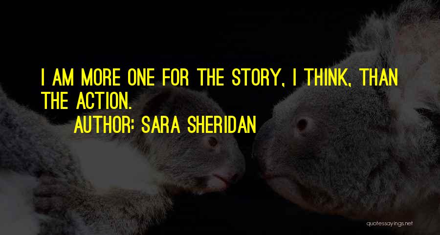 Sara Sheridan Quotes: I Am More One For The Story, I Think, Than The Action.