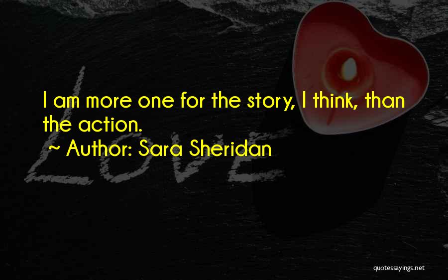 Sara Sheridan Quotes: I Am More One For The Story, I Think, Than The Action.