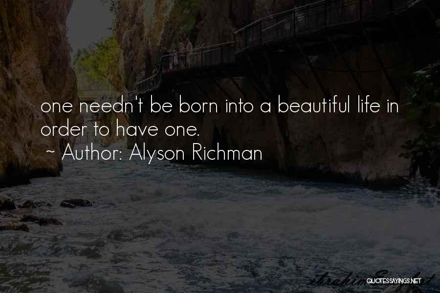 Alyson Richman Quotes: One Needn't Be Born Into A Beautiful Life In Order To Have One.