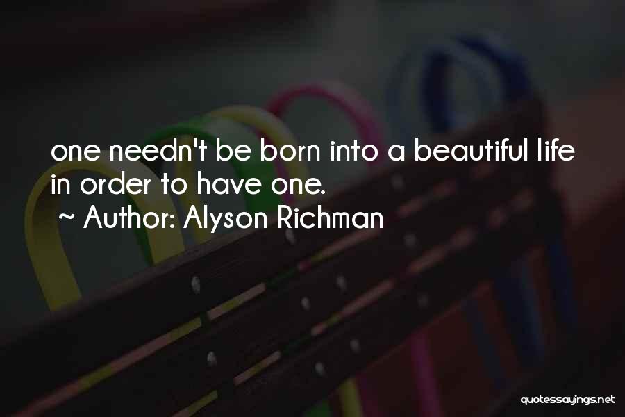 Alyson Richman Quotes: One Needn't Be Born Into A Beautiful Life In Order To Have One.