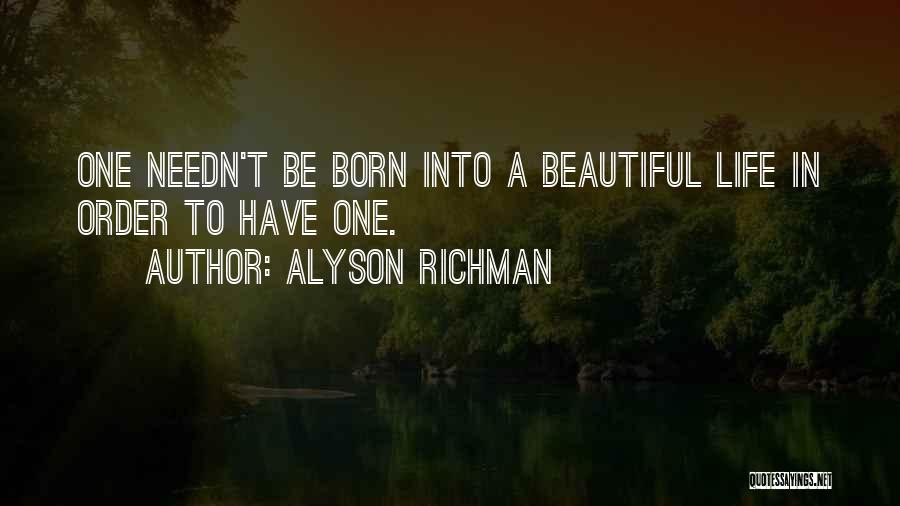 Alyson Richman Quotes: One Needn't Be Born Into A Beautiful Life In Order To Have One.