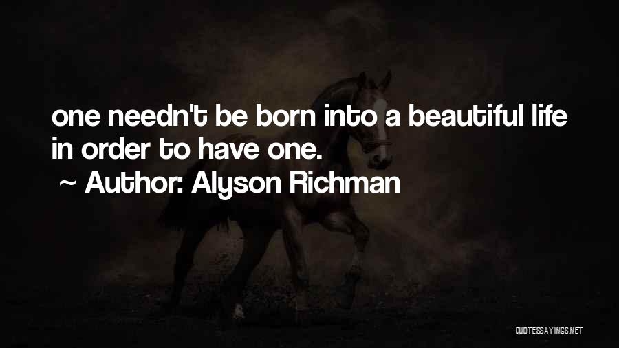 Alyson Richman Quotes: One Needn't Be Born Into A Beautiful Life In Order To Have One.