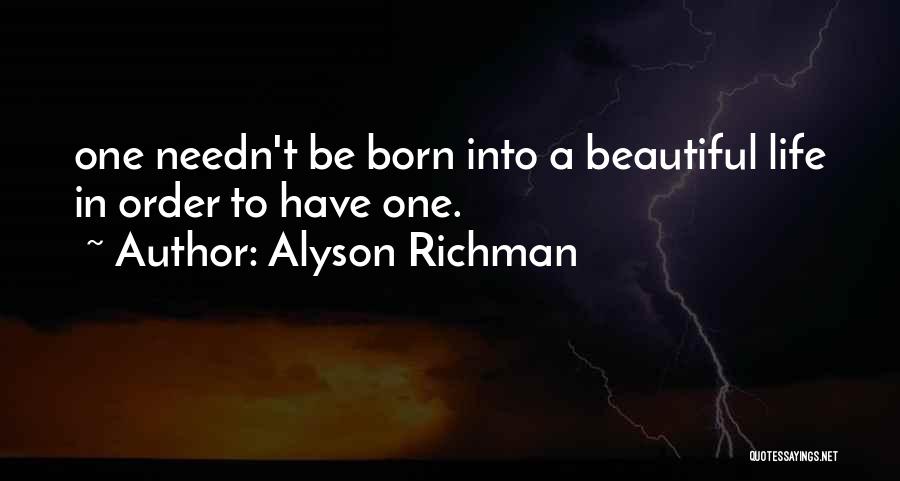 Alyson Richman Quotes: One Needn't Be Born Into A Beautiful Life In Order To Have One.
