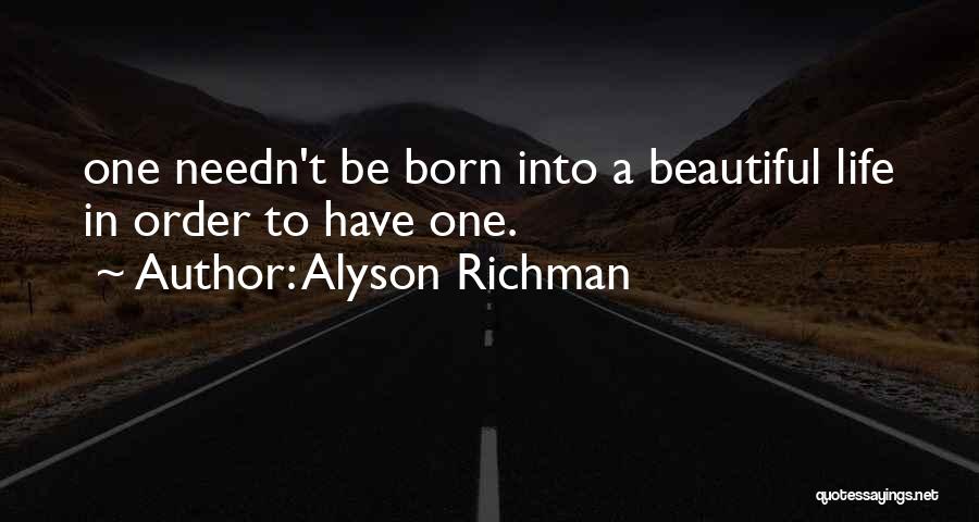 Alyson Richman Quotes: One Needn't Be Born Into A Beautiful Life In Order To Have One.