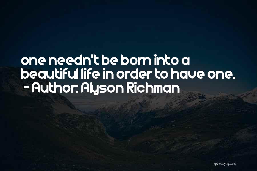 Alyson Richman Quotes: One Needn't Be Born Into A Beautiful Life In Order To Have One.