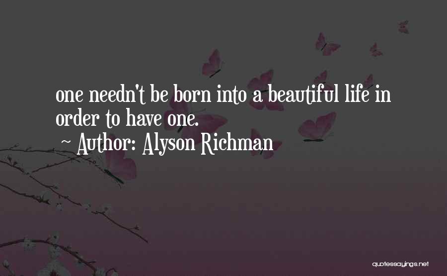 Alyson Richman Quotes: One Needn't Be Born Into A Beautiful Life In Order To Have One.