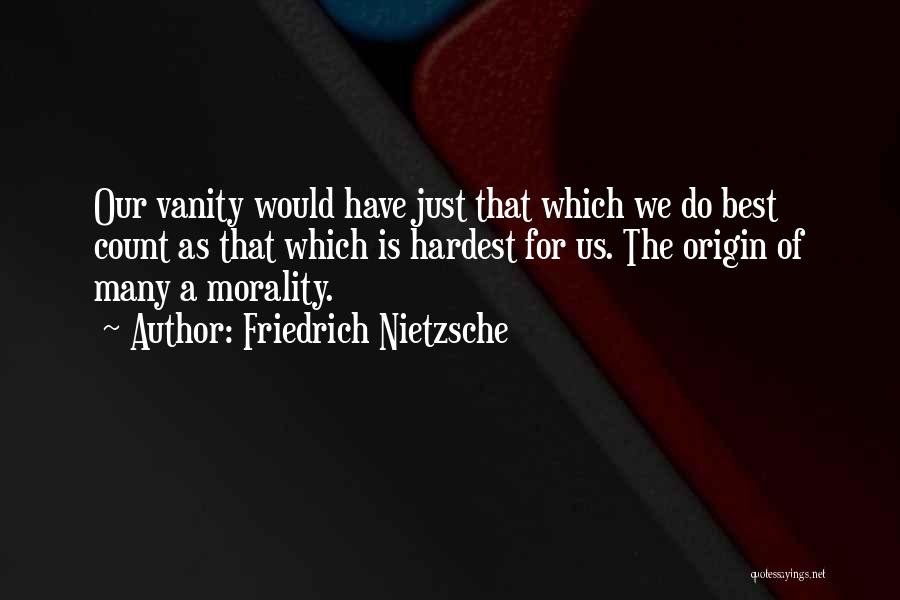 Friedrich Nietzsche Quotes: Our Vanity Would Have Just That Which We Do Best Count As That Which Is Hardest For Us. The Origin