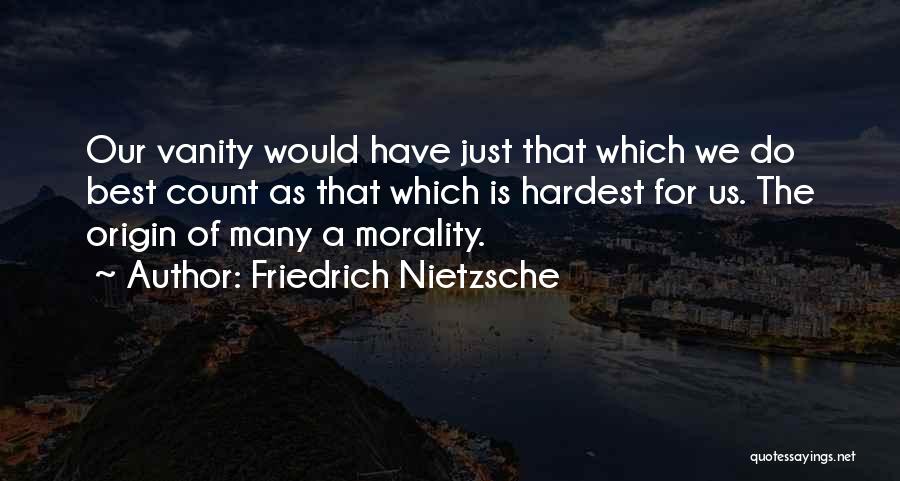 Friedrich Nietzsche Quotes: Our Vanity Would Have Just That Which We Do Best Count As That Which Is Hardest For Us. The Origin