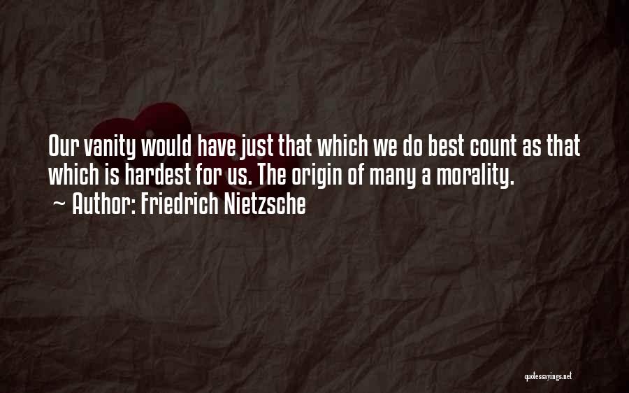 Friedrich Nietzsche Quotes: Our Vanity Would Have Just That Which We Do Best Count As That Which Is Hardest For Us. The Origin