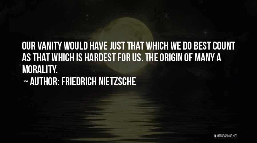 Friedrich Nietzsche Quotes: Our Vanity Would Have Just That Which We Do Best Count As That Which Is Hardest For Us. The Origin