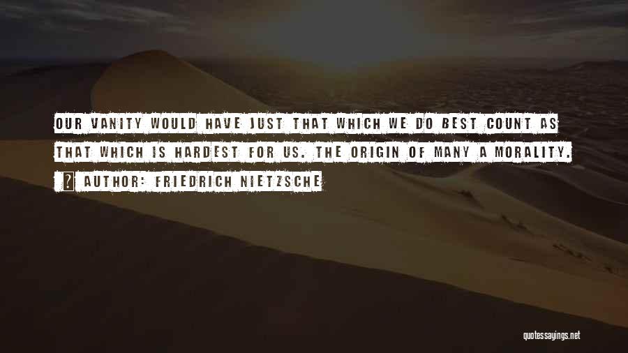 Friedrich Nietzsche Quotes: Our Vanity Would Have Just That Which We Do Best Count As That Which Is Hardest For Us. The Origin